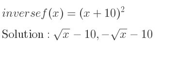 The inverse of f(x)=(x+10)^2 is sqrt(x)-10,-sqrt(x)-10